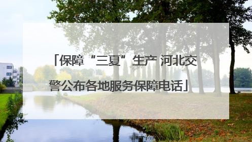 保障“三夏”生产 河北交警公布各地服务保障电话