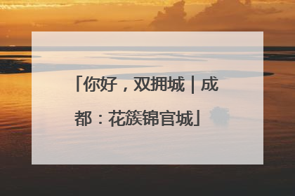 你好，双拥城｜成都：花簇锦官城