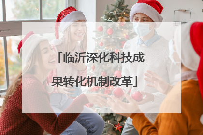 临沂深化科技成果转化机制改革
