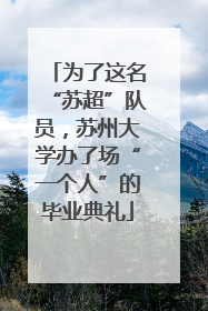 为了这名“苏超”队员，苏州大学办了场“一个人”的毕业典礼