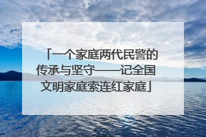 一个家庭两代民警的传承与坚守——记全国文明家庭索连红家庭