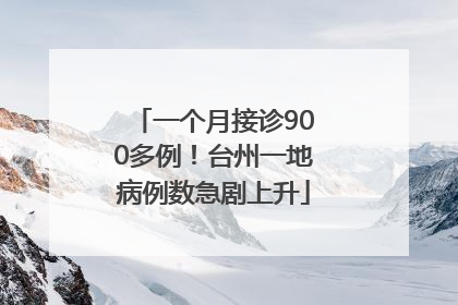 一个月接诊900多例！台州一地病例数急剧上升