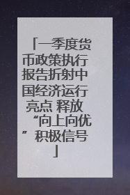 一季度货币政策执行报告折射中国经济运行亮点 释放“向上向优”积极信号