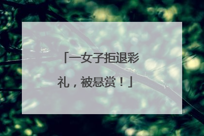 一女子拒退彩礼，被悬赏！
