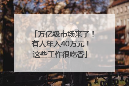 万亿级市场来了！有人年入40万元！这些工作很吃香