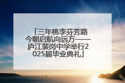 三年桃李芬芳路 今朝启航向远方——庐江裴岗中学举行2025届毕业典礼