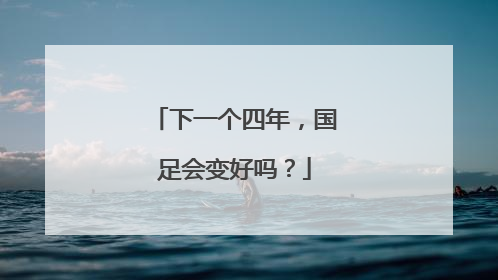 下一个四年，国足会变好吗？