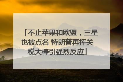 不止苹果和欧盟，三星也被点名 特朗普再挥关税大棒引强烈反应