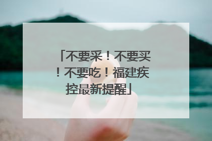 不要采！不要买！不要吃！福建疾控最新提醒