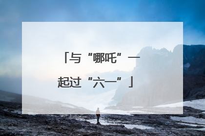 与“哪吒”一起过“六一”
