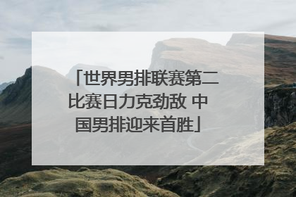 世界男排联赛第二比赛日力克劲敌 中国男排迎来首胜