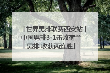 世界男排联赛西安站丨中国男排3-1击败荷兰男排 收获两连胜