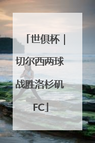 世俱杯｜切尔西两球战胜洛杉矶FC