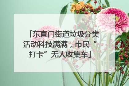 东直门街道垃圾分类活动科技满满，市民“打卡”无人收集车
