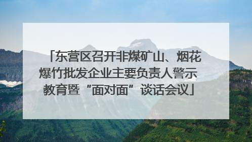 东营区召开非煤矿山、烟花爆竹批发企业主要负责人警示教育暨“面对面”谈话会议