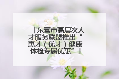 东营市高层次人才服务联盟推出“惠才（优才）健康体检专属优惠”