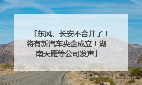 东风、长安不合并了！将有新汽车央企成立！湖南天雁等公司发声