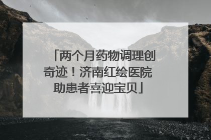 两个月药物调理创奇迹！济南红绘医院助患者喜迎宝贝