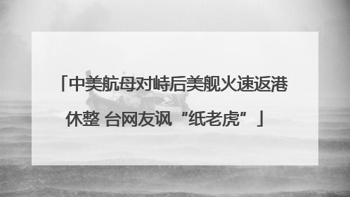 中美航母对峙后美舰火速返港休整 台网友讽“纸老虎”