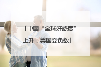 中国“全球好感度”上升，美国变负数