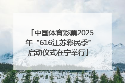 中国体育彩票2025年“616江苏彩民季”启动仪式在宁举行