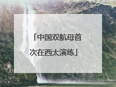 中国双航母首次在西太演练
