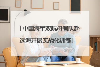 中国海军双航母编队赴远海开展实战化训练