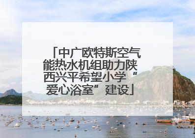 中广欧特斯空气能热水机组助力陕西兴平希望小学“爱心浴室”建设