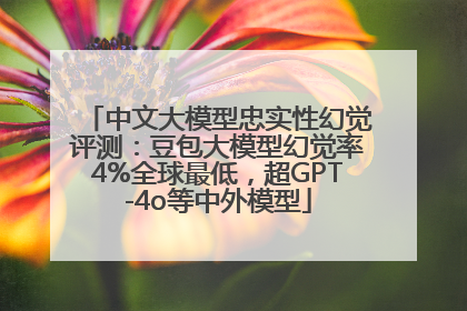 中文大模型忠实性幻觉评测：豆包大模型幻觉率4%全球最低，超GPT-4o等中外模型