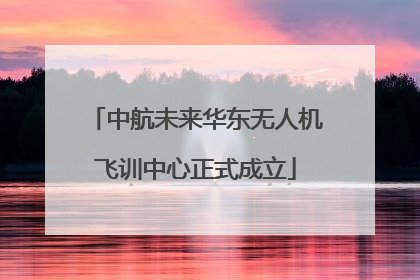 中航未来华东无人机飞训中心正式成立