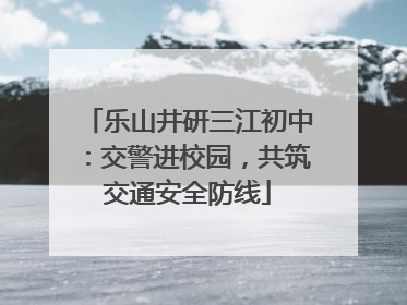乐山井研三江初中：交警进校园，共筑交通安全防线