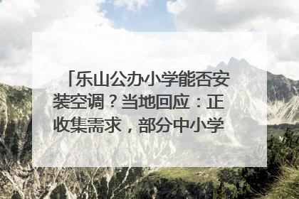 乐山公办小学能否安装空调？当地回应：正收集需求，部分中小学已启动安装｜云求助