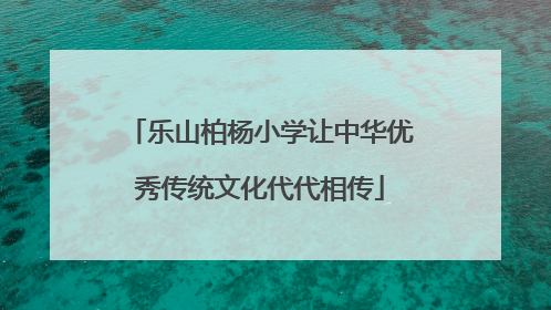 乐山柏杨小学让中华优秀传统文化代代相传