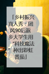 乡村振兴真人秀：团风90后返乡大学生用“科技魔法”种出彩虹番茄