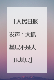 人民日报发声：大抓基层不是大压基层