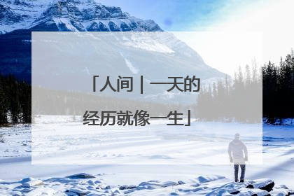 人间｜一天的经历就像一生