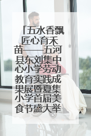 五水香飘 匠心育禾苗——五河县东刘集中心小学劳动教育实践成果展暨夏集小学首届美食节盛大举行