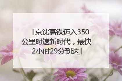 京沈高铁迈入350公里时速新时代，最快2小时29分到达