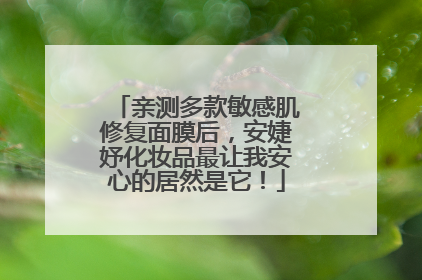 亲测多款敏感肌修复面膜后，安婕妤化妆品最让我安心的居然是它！