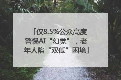 仅8.5%公众高度警惕AI“幻觉”，老年人陷“双低”困境