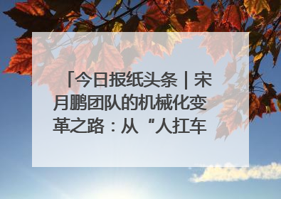 今日报纸头条｜宋月鹏团队的机械化变革之路：从“人扛车拉”到智慧果园
