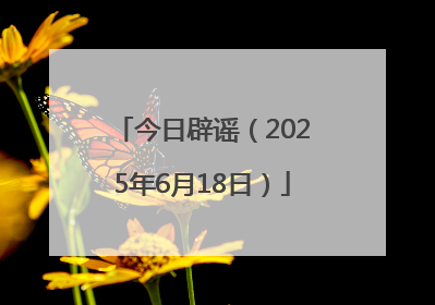 今日辟谣（2025年6月18日）