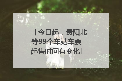 今日起，贵阳北等99个车站车票起售时间有变化