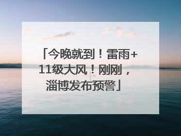 今晚就到！雷雨+11级大风！刚刚，淄博发布预警