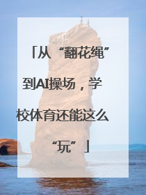 从“翻花绳”到AI操场，学校体育还能这么“玩”