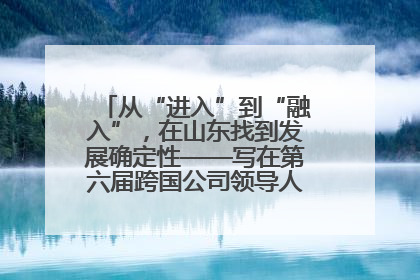 从“进入”到“融入”，在山东找到发展确定性——写在第六届跨国公司领导人青岛峰会开幕之际