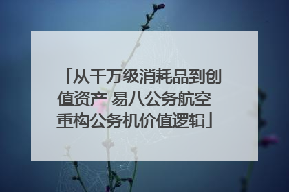 从千万级消耗品到创值资产 易八公务航空重构公务机价值逻辑