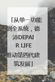 从单一功能到全系统，德沛DEPAIR LIFE推动第四代建筑发展