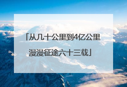 从几十公里到4亿公里 漫漫征途六十三载