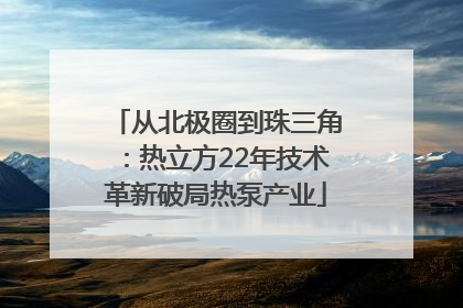 从北极圈到珠三角：热立方22年技术革新破局热泵产业